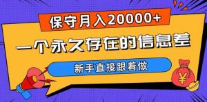 一个永久存在的信息差，保守月入20000+，新手直接跟着做【揭秘】-一起网赚吧