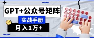 AI流量主系统课程基础版1.0，GPT+公众号矩阵实战手册【揭秘】-一起网赚吧