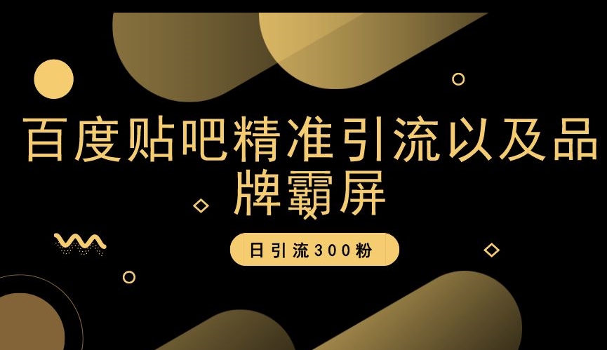 百度贴吧精准引流以及品牌霸屏，日引流300粉【揭秘】-一起网赚吧