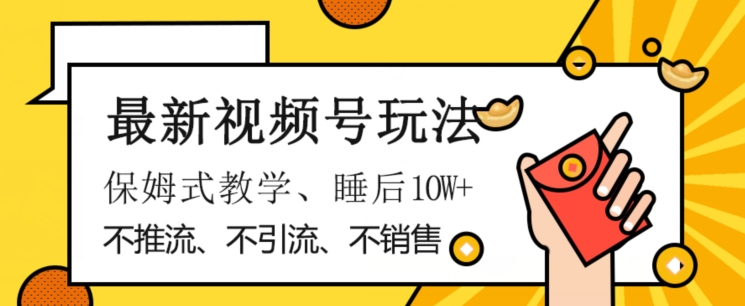 最新视频号玩法，不销售、不引流、不推广，躺着月入1W+，保姆式教学，小白轻松上手【揭秘】-一起网赚吧