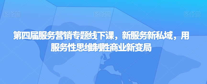 第四届服务营销专题线下课，新服务新私域，用服务性思维制胜商业新变局-一起网赚吧