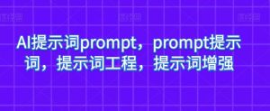 AI提示词prompt，prompt提示词，提示词工程，提示词增强-一起网赚吧
