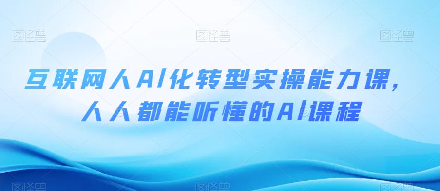 互联网人Al化转型实操能力课，人人都能听懂的Al课程-一起网赚吧