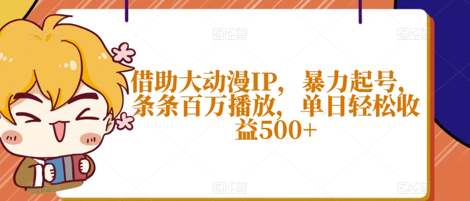 借助大动漫IP，暴力起号，条条百万播放，单日轻松收益500+【揭秘】-一起网赚吧