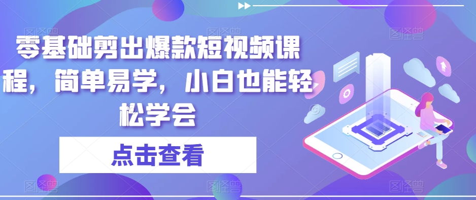 零基础剪出爆款短视频课程，简单易学，小白也能轻松学会-一起网赚吧