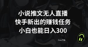小说推文无人直播，快手新出的赚钱任务，小白也能日入300+【揭秘】-一起网赚吧