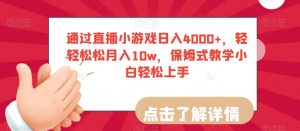 通过直播小游戏日入4000+,轻轻松松月入10w,保姆式教学小白轻松上手【揭秘】-一起网赚吧