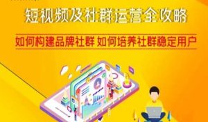 短视频及社群运营全攻略，如何构建品牌社群如何培养社群稳定用户-一起网赚吧