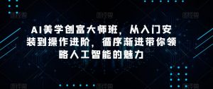 AI美学创富大师班,从入门安装到操作进阶,循序渐进带你领略人工智能的魅力-一起网赚吧