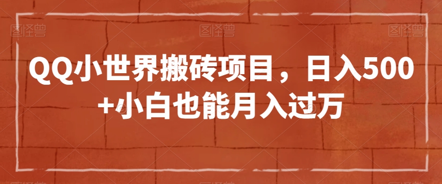 QQ小世界搬砖项目，日入500+小白也能月入过万【揭秘】-一起网赚吧