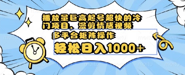 播放量巨高起号超快的冷门项目，漫剪情感视频，可多平台矩阵操作，轻松日入1000+【揭秘】-一起网赚吧