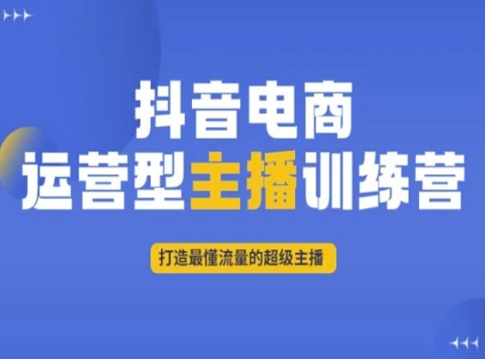抖音电商运营型主播训练营，打造最懂流量的超级主播-一起网赚吧