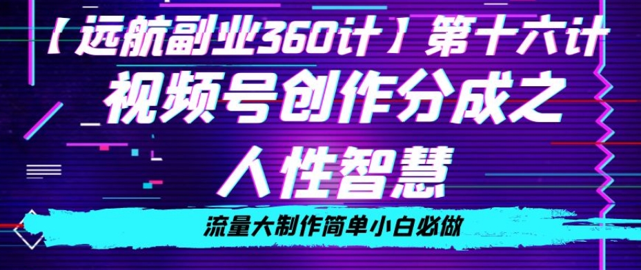 价值980的视频号创作分成之人性智慧，流量大制作简单小白必做【揭秘】-一起网赚吧