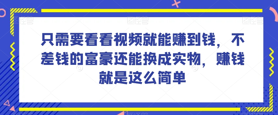 谁做过这么简单的项目？只需要看看视频就能赚到钱，不差钱的富豪还能换成实物，赚钱就是这么简单！【揭秘】-一起网赚吧