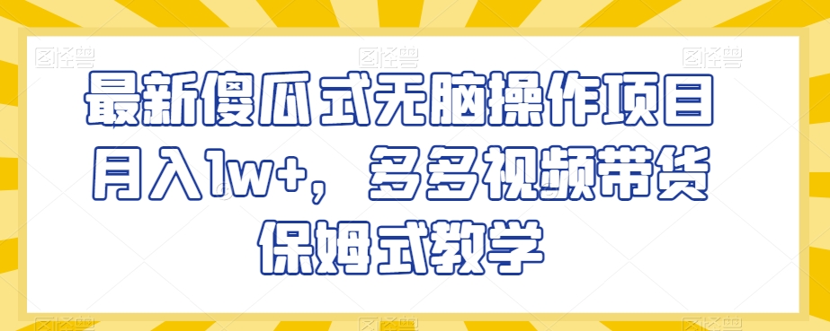 最新傻瓜式无脑操作项目月入1w+，多多视频带货保姆式教学【揭秘】-一起网赚吧