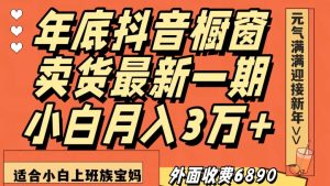 外面收费6890元年底抖音橱窗卖货最新一期，小白月入3万，适合小白上班族宝妈【揭秘】-一起网赚吧