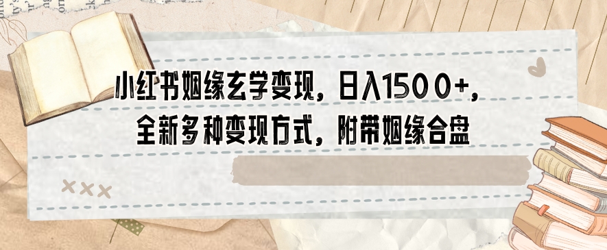 小红书姻缘玄学变现，日入1500+，全新多种变现方式，附带姻缘合盘【揭秘】-一起网赚吧
