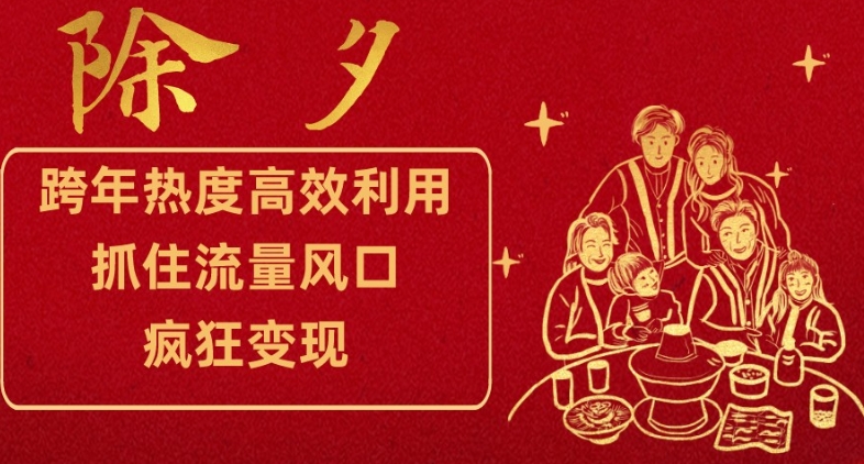 跨年热度高效利用新思路，抓住流量风口，提前布局，疯狂变现【揭秘】-一起网赚吧