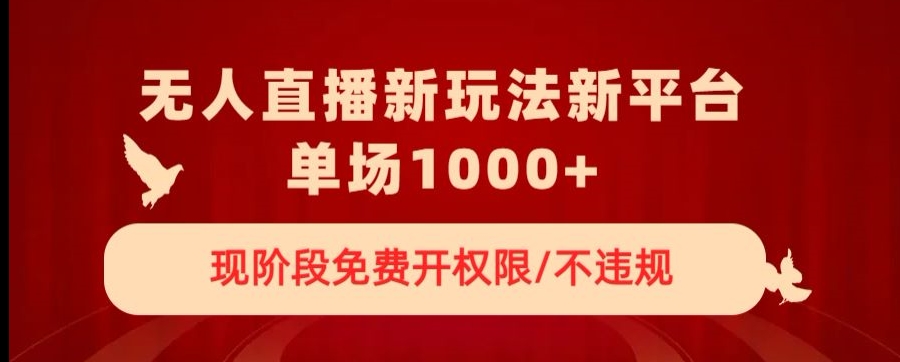 无人直播新平台新玩法，现阶段免费开授权，不违规，单场收入1000+【揭秘】-一起网赚吧