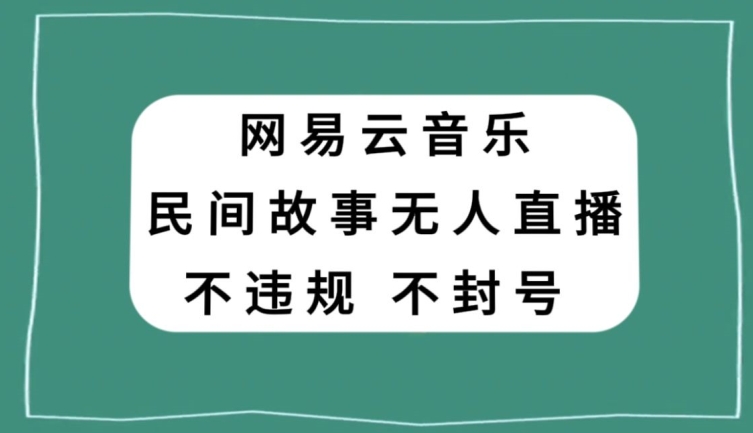 网易云民间故事无人直播，零投入低风险、人人可做【揭秘】-一起网赚吧
