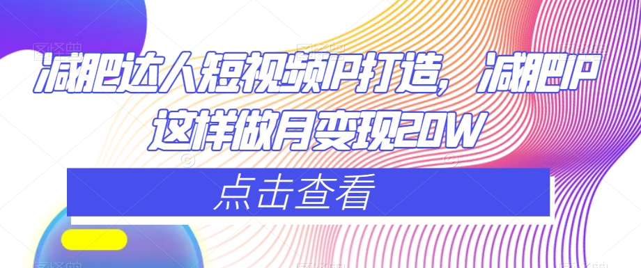 减肥达人短视频IP打造，减肥IP这样做月变现20W-一起网赚吧