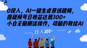 0投入，AI一键生成原创视频，撸视频号日收益达到300+小白无脑搬运操作，动脑的教给AI【揭秘】-一起网赚吧