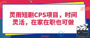 灵雨短剧CPS项目，时间灵活，在家在职也可做-一起网赚吧