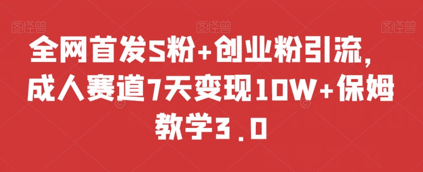 全网首发S粉+创业粉引流，成人赛道7天变现10W+保姆教学3.0【揭秘】-一起网赚吧