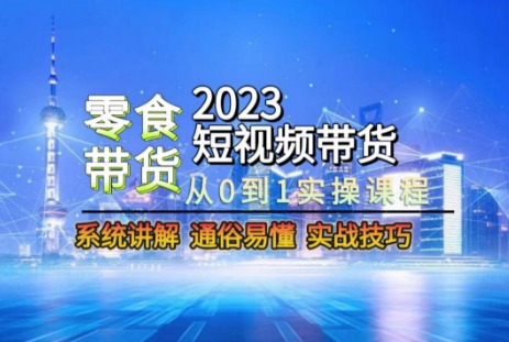 2023短视频带货-零食赛道，从0-1实操课程，系统讲解实战技巧-一起网赚吧