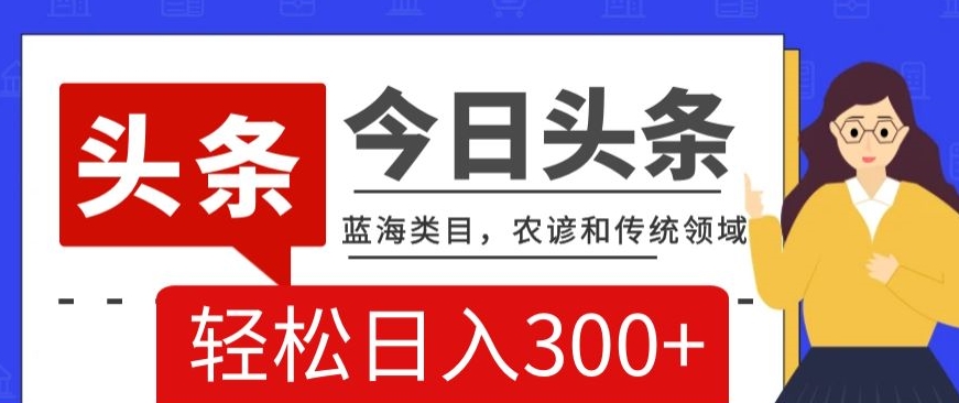 AI头条传统和农谚领域，蓝海类目，搬运+AI优化，轻松日入300+【揭秘】-一起网赚吧