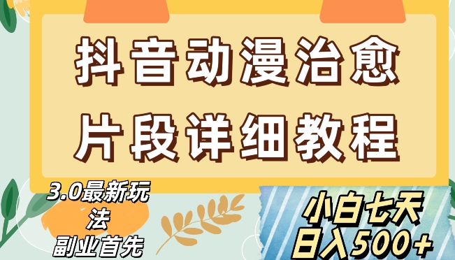 抖音热门赛道动漫片段详细制作课程，小白日入500+【揭秘】-一起网赚吧