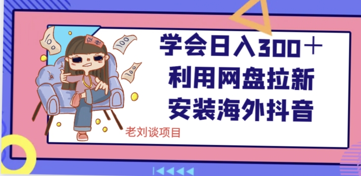 学会日入300＋，利用网盘拉新安装海外抖音保姆级教学【揭秘】-一起网赚吧