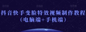 抖音快手变脸特效视频制作教程（电脑端+手机端）-一起网赚吧