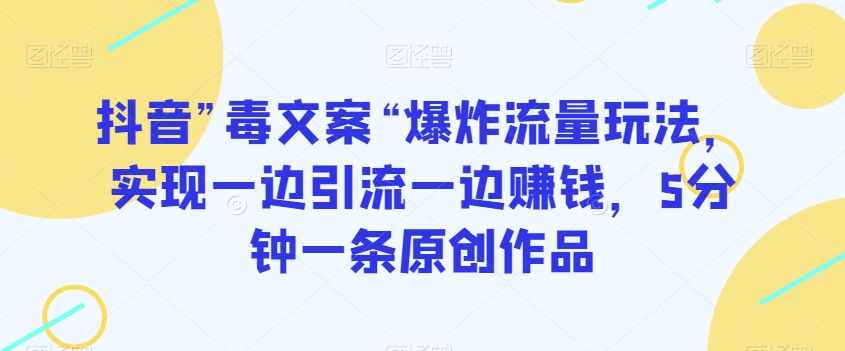 抖音”毒文案“爆炸流量玩法，实现一边引流一边赚钱，5分钟一条原创作品【揭秘】-一起网赚吧