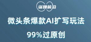微头条爆款AI扩写玩法,99%过原创-一起网赚吧