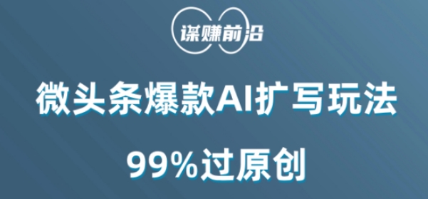 微头条爆款AI扩写玩法，99%过原创-一起网赚吧