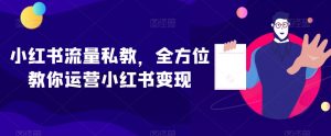小红书流量私教,全方位教你运营小红书变现-一起网赚吧