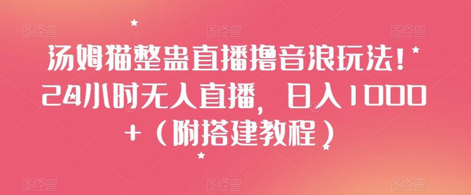汤姆猫整蛊直播撸音浪玩法！24小时无人直播，日入1000+（附搭建教程）【揭秘】-一起网赚吧