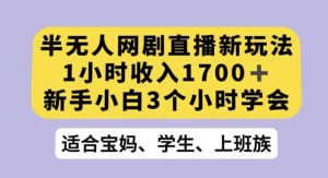 半无人网剧直播新玩法，1小时收入1700+，新手小白3小时学会【揭秘】-一起网赚吧