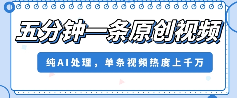 五分钟一条原创视频，纯AI处理，单条视频热度上千万【揭秘】-一起网赚吧