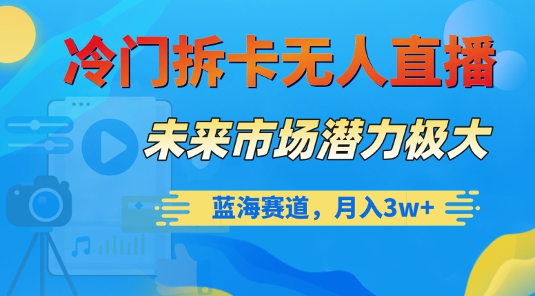 冷门拆卡无人直播，未来市场潜力极大，蓝海赛道，月入3w+【揭秘】-一起网赚吧