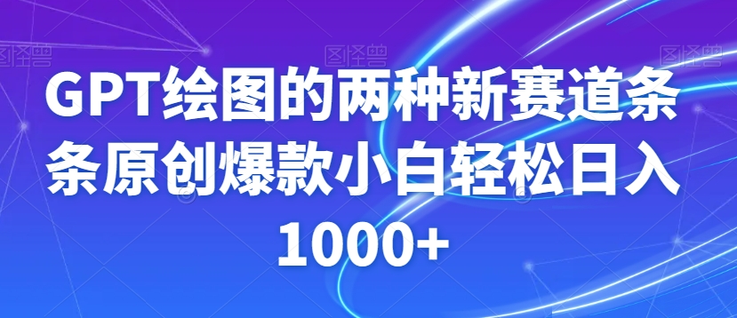 GPT绘图的两种新赛道条条原创爆款小白轻松日入1000+【揭秘】-一起网赚吧