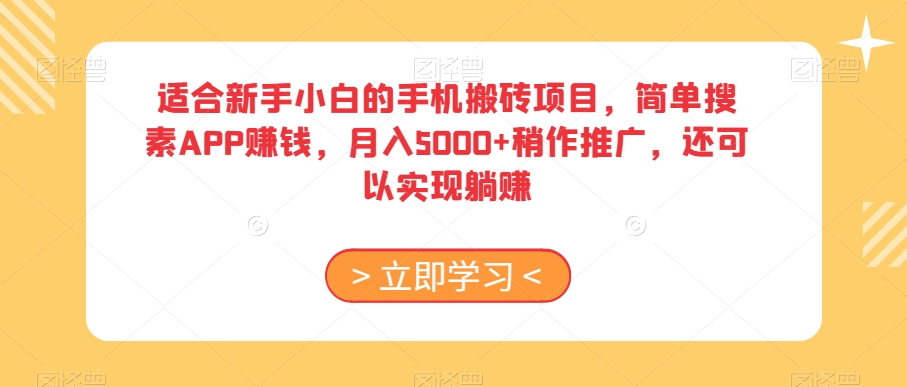 适合新手小白的手机搬砖项目，简单搜素APP赚钱，月入5000+稍作推广，还可以实现躺赚【揭秘】-一起网赚吧