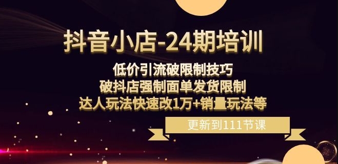 抖音小店-24期：低价引流破限制技巧，破抖店强制面单发货限制，达人玩法快速改1万+销量玩法等-一起网赚吧