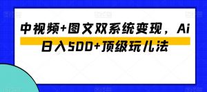 中视频+图文双系统变现,Ai日入500+顶级玩儿法-一起网赚吧