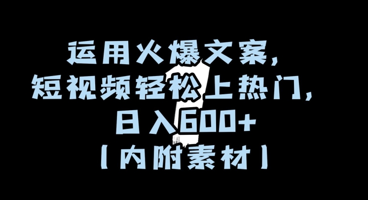运用火爆文案，短视频轻松上热门，日入600+（内附素材）【揭秘】-一起网赚吧