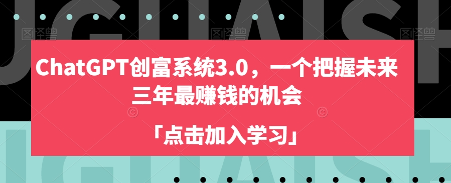 ChatGPT创富系统3.0，一个把握未来三年最赚钱的机会-一起网赚吧