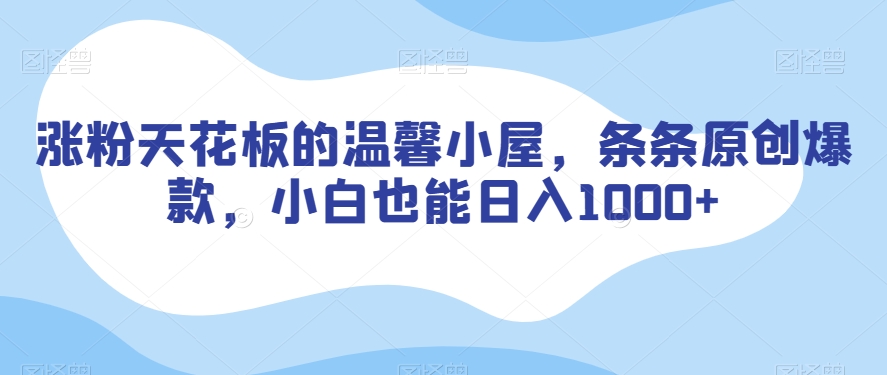涨粉天花板的温馨小屋，条条原创爆款，小白也能日入1000+【揭秘】-一起网赚吧