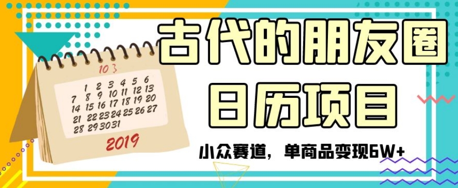 古代的朋友圈日历项目，小众赛道，单商品变现6W+【揭秘】-一起网赚吧