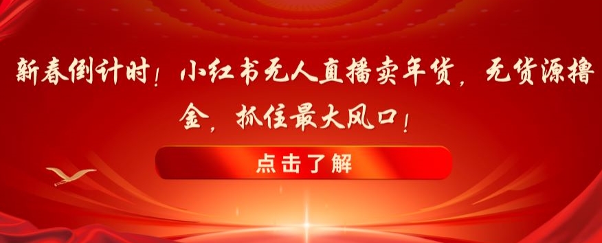 新春倒计时！小红书无人直播卖年货，无货源撸金，抓住最大风口【揭秘】-一起网赚吧